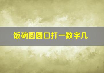 饭碗圆圆口打一数字几