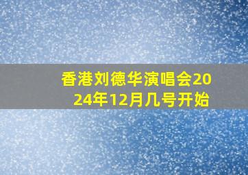 香港刘德华演唱会2024年12月几号开始