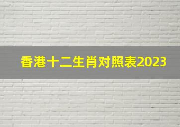 香港十二生肖对照表2023