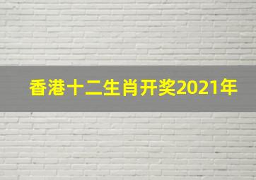 香港十二生肖开奖2021年