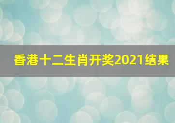 香港十二生肖开奖2021结果