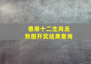 香港十二生肖走势图开奖结果查询