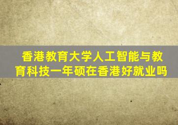 香港教育大学人工智能与教育科技一年硕在香港好就业吗