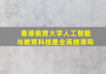 香港教育大学人工智能与教育科技是全英授课吗