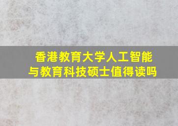 香港教育大学人工智能与教育科技硕士值得读吗