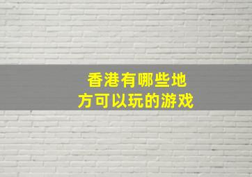 香港有哪些地方可以玩的游戏