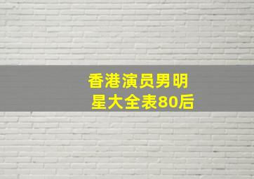 香港演员男明星大全表80后