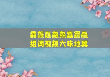 馫龘飝鱻灥麤靐飍组词视频六味地翼