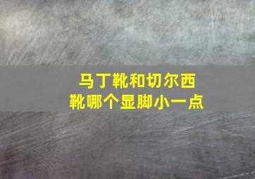 马丁靴和切尔西靴哪个显脚小一点