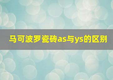 马可波罗瓷砖as与ys的区别