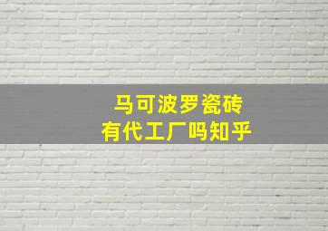 马可波罗瓷砖有代工厂吗知乎