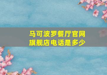 马可波罗餐厅官网旗舰店电话是多少