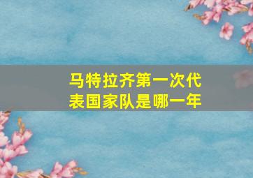 马特拉齐第一次代表国家队是哪一年