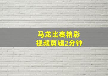 马龙比赛精彩视频剪辑2分钟