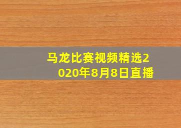 马龙比赛视频精选2020年8月8日直播