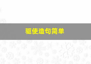 驱使造句简单