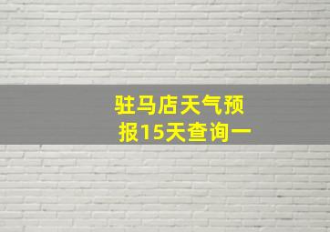 驻马店天气预报15天查询一