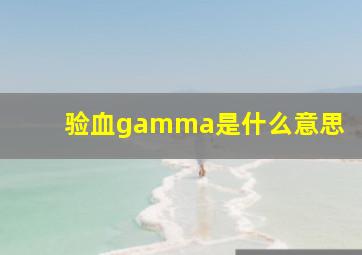 验血gamma是什么意思