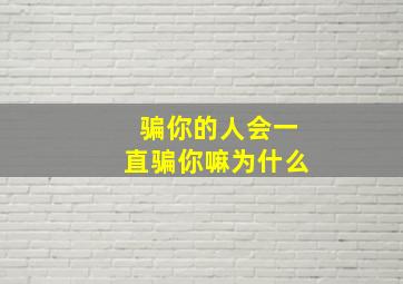 骗你的人会一直骗你嘛为什么