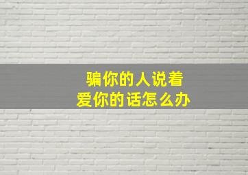 骗你的人说着爱你的话怎么办