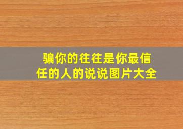 骗你的往往是你最信任的人的说说图片大全