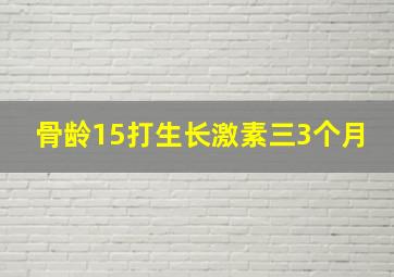 骨龄15打生长激素三3个月