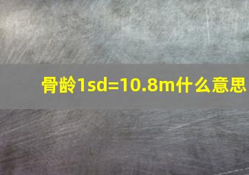 骨龄1sd=10.8m什么意思