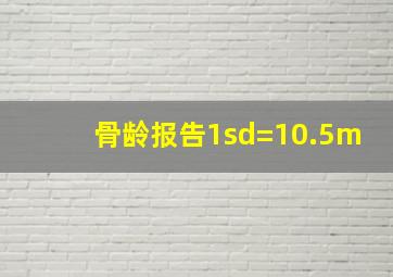 骨龄报告1sd=10.5m