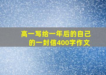 高一写给一年后的自己的一封信400字作文