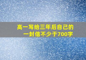 高一写给三年后自己的一封信不少于700字