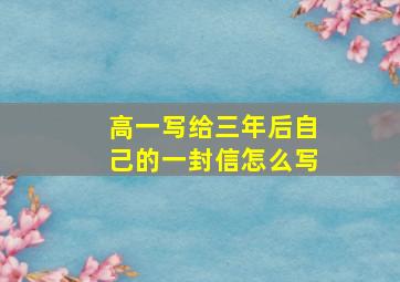 高一写给三年后自己的一封信怎么写