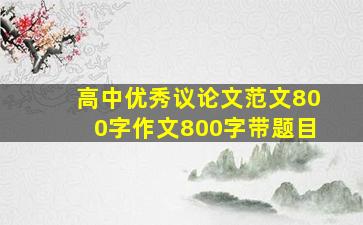 高中优秀议论文范文800字作文800字带题目