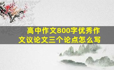 高中作文800字优秀作文议论文三个论点怎么写