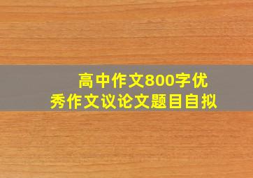 高中作文800字优秀作文议论文题目自拟