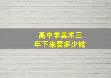 高中学美术三年下来要多少钱