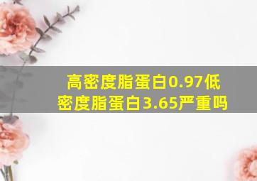 高密度脂蛋白0.97低密度脂蛋白3.65严重吗