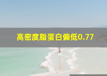 高密度脂蛋白偏低0.77