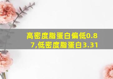 高密度脂蛋白偏低0.87,低密度脂蛋白3.31