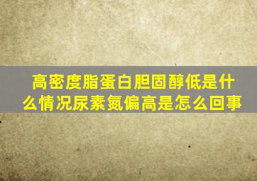 高密度脂蛋白胆固醇低是什么情况尿素氮偏高是怎么回事