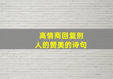 高情商回复别人的赞美的诗句