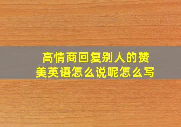 高情商回复别人的赞美英语怎么说呢怎么写