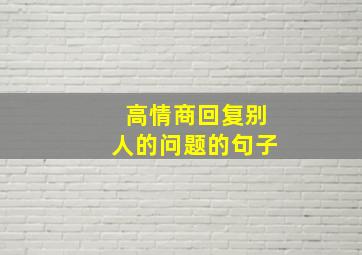 高情商回复别人的问题的句子