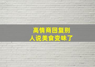 高情商回复别人说美食变味了