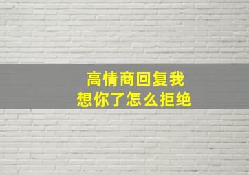 高情商回复我想你了怎么拒绝