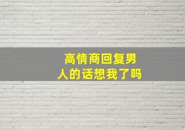 高情商回复男人的话想我了吗