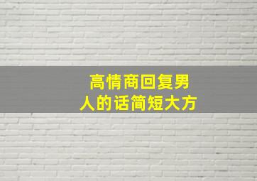 高情商回复男人的话简短大方