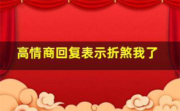 高情商回复表示折煞我了