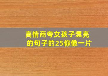 高情商夸女孩子漂亮的句子的25你像一片