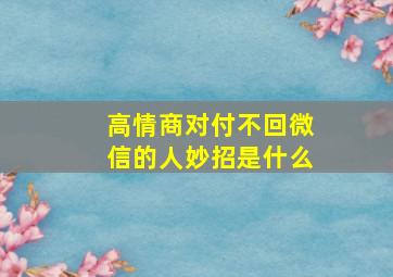 高情商对付不回微信的人妙招是什么