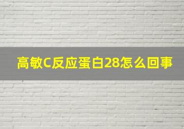 高敏C反应蛋白28怎么回事